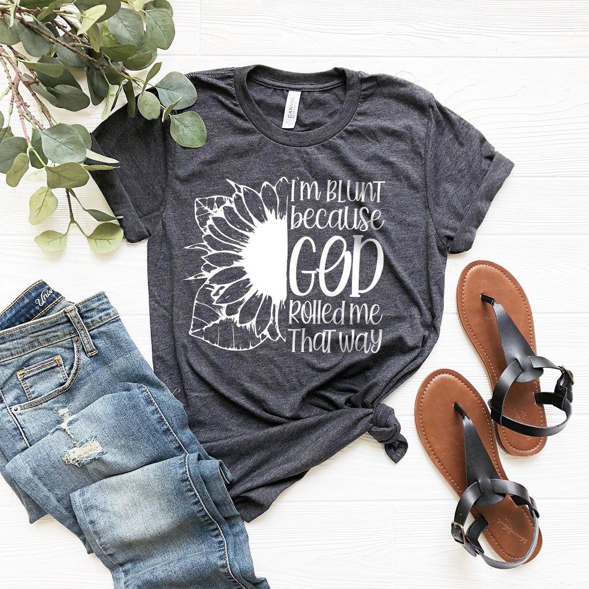 Positive Quotes Shirt, Sunflower T-Shirt, I'm Blunt God Rolled Me That Way Shirt, Christ Sunflower Shirt, Religious Shirt, Faith Tee - Fastdeliverytees.com