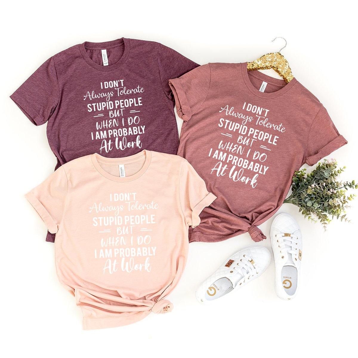 Work Shirt, I Don't Always Tolerate Stupid People But When I Do I Am Probably At Work T-Shirt, Work Hard Shirt - Fastdeliverytees.com