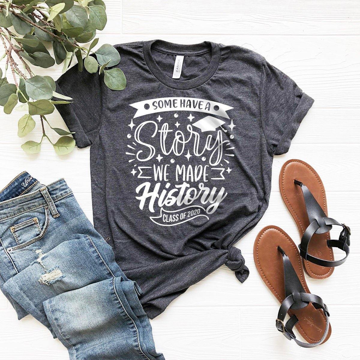 Class Of 2020 Shirt, Funny Grad Shirt, Graduate Tshirt, Some Have A Story We Made History Tee, Senior 2020, Graduation 2020, Graduation Gift - Fastdeliverytees.com