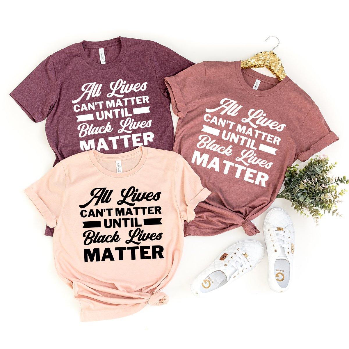 Anti Racism Shirt, Justice Shirt, All Lives Can't Matter Until Black Lives Matter T-Shirt, Injustice Shirt, Activist Tee, Say No To Racism - Fastdeliverytees.com