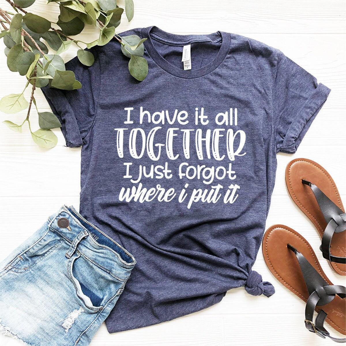 All Together I Just Forgot Where I Put It T-Shirt, Sarcastic Saying Shirt, Funny Quote Shirt, Moms Life  Shirt, Don't Remember Shirt - Fastdeliverytees.com