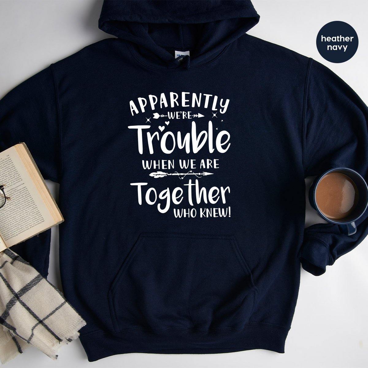 Bestie Hoodie, Besties Hoodies, Apparently We're Trouble When We Are Together Hoodie, Bestie Matching Tee, Best Friend Hoodie - Fastdeliverytees.com