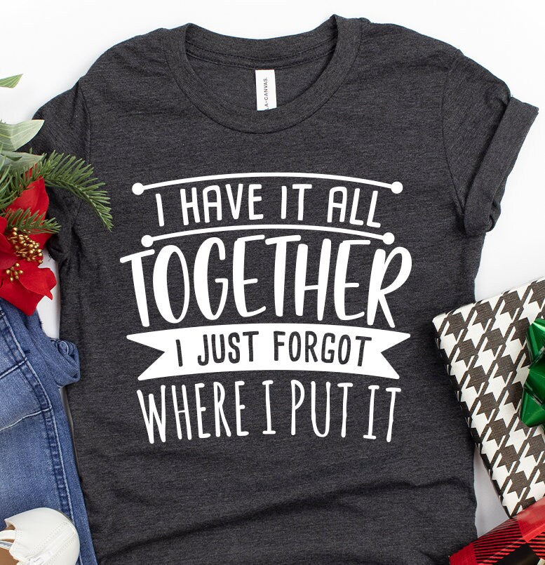 Funny Quote Shirt, Sarcastic Saying Tee, All Together I Just Forgot Where I Put It Shirt, Funny Mom Tees, Don't Remember Shirt - Fastdeliverytees.com